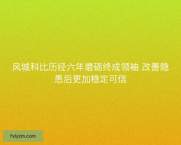 风城科比历经六年磨砺终成领袖 改善隐患后更加稳定可信