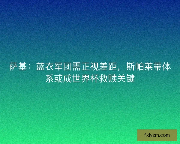 萨基：蓝衣军团需正视差距，斯帕莱蒂体系或成世界杯救赎关键
