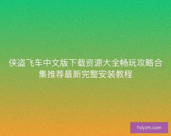 侠盗飞车中文版下载资源大全畅玩攻略合集推荐最新完整安装教程